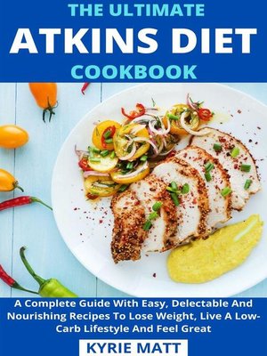cover image of The Ultimate Atkins Diet Cookbook; a Complete Guide With Easy, Delectable and Nourishing Recipes to Lose Weight, Live a Low-Carb Lifestyle and Feel Great
